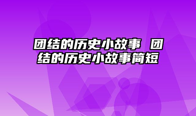 团结的历史小故事 团结的历史小故事简短