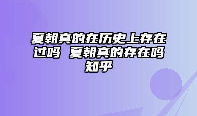 夏朝真的在历史上存在过吗 夏朝真的存在吗知乎