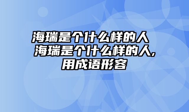 海瑞是个什么样的人 海瑞是个什么样的人,用成语形容