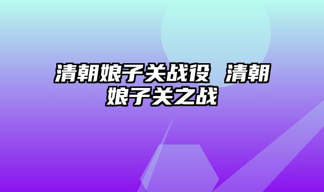 清朝娘子关战役 清朝娘子关之战