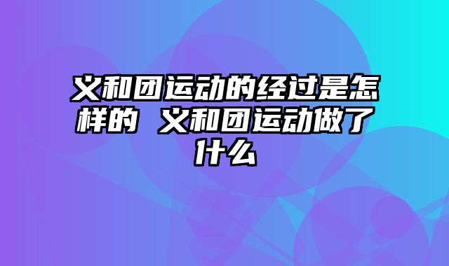 义和团运动的经过是怎样的 义和团运动做了什么