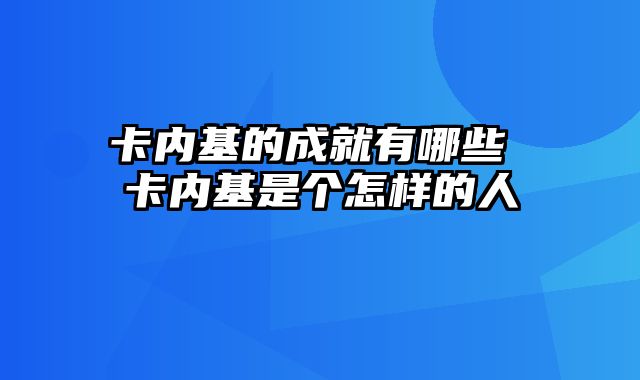 卡内基的成就有哪些 卡内基是个怎样的人