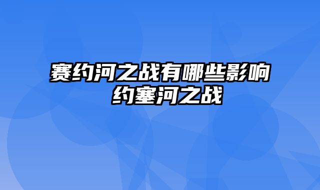 赛约河之战有哪些影响 约塞河之战