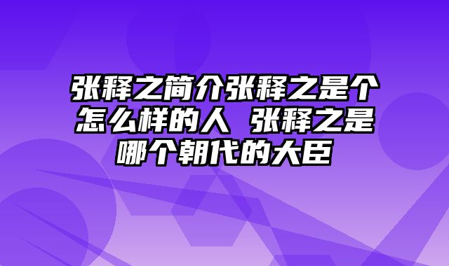 张释之简介张释之是个怎么样的人 张释之是哪个朝代的大臣