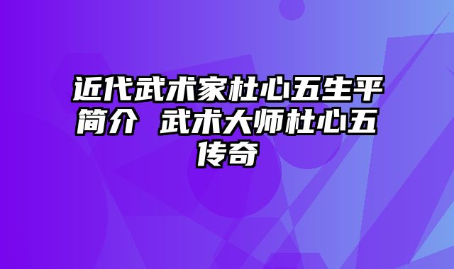 近代武术家杜心五生平简介 武术大师杜心五传奇 