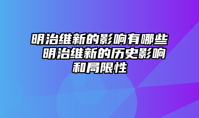 明治维新的影响有哪些 明治维新的历史影响和局限性