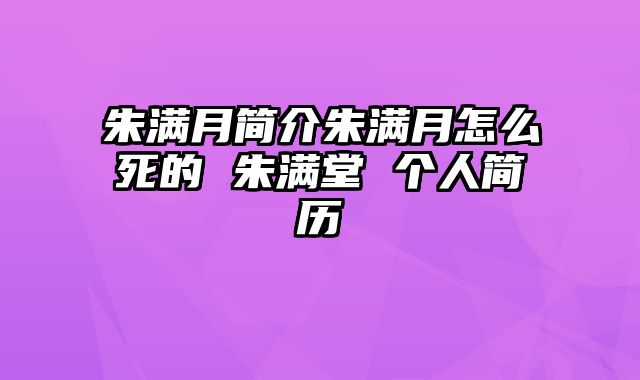 朱满月简介朱满月怎么死的 朱满堂 个人简历