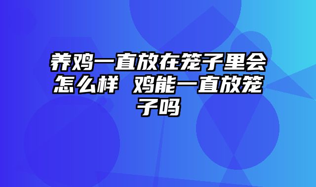 养鸡一直放在笼子里会怎么样 鸡能一直放笼子吗