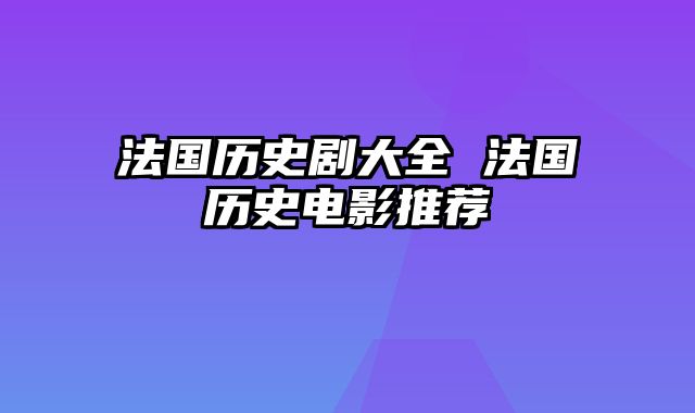 法国历史剧大全 法国历史电影推荐