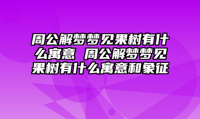 周公解梦梦见果树有什么寓意 周公解梦梦见果树有什么寓意和象征