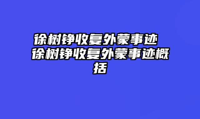 徐树铮收复外蒙事迹 徐树铮收复外蒙事迹概括