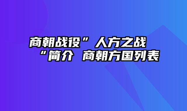 商朝战役”人方之战“简介 商朝方国列表