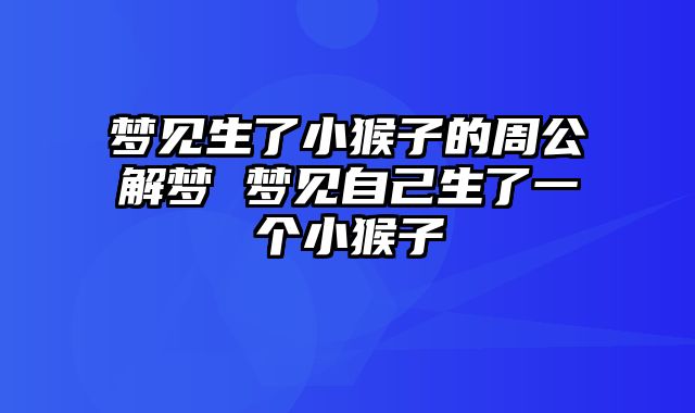 梦见生了小猴子的周公解梦 梦见自己生了一个小猴子