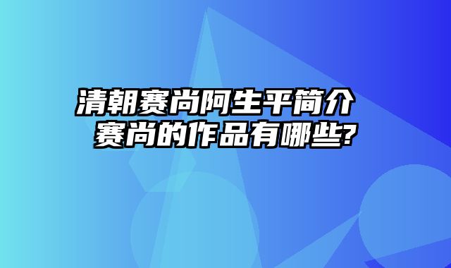 清朝赛尚阿生平简介 赛尚的作品有哪些?