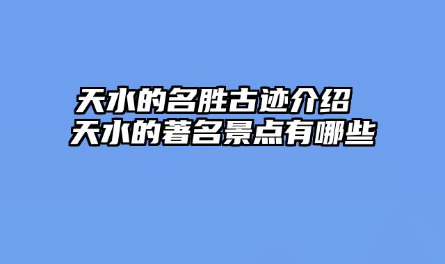 天水的名胜古迹介绍 天水的著名景点有哪些