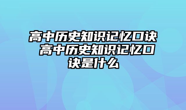 高中历史知识记忆口诀 高中历史知识记忆口诀是什么