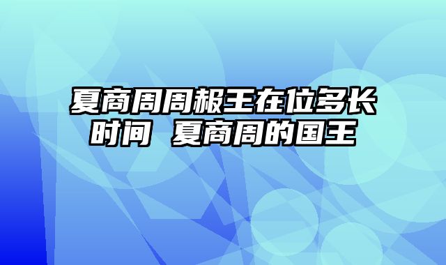 夏商周周赧王在位多长时间 夏商周的国王