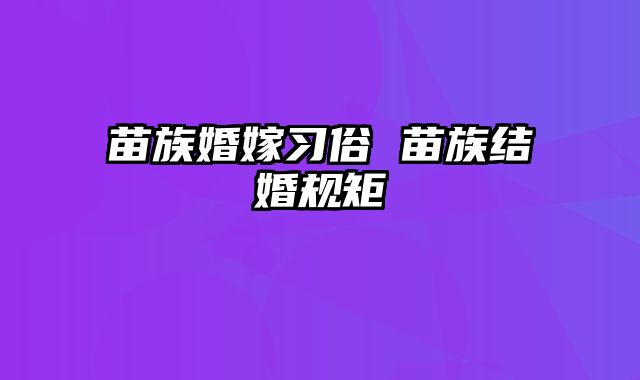 苗族婚嫁习俗 苗族结婚规矩 