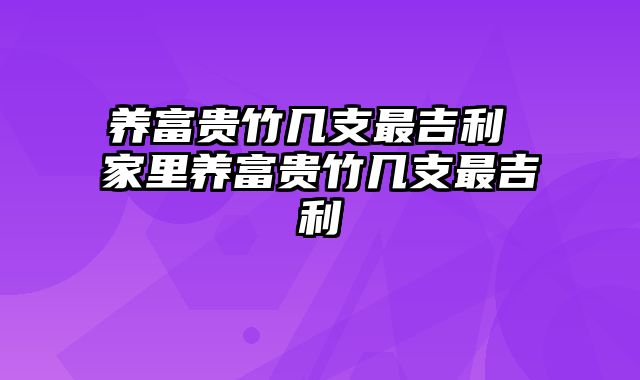 养富贵竹几支最吉利 家里养富贵竹几支最吉利