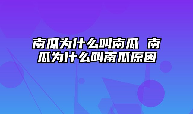 南瓜为什么叫南瓜 南瓜为什么叫南瓜原因