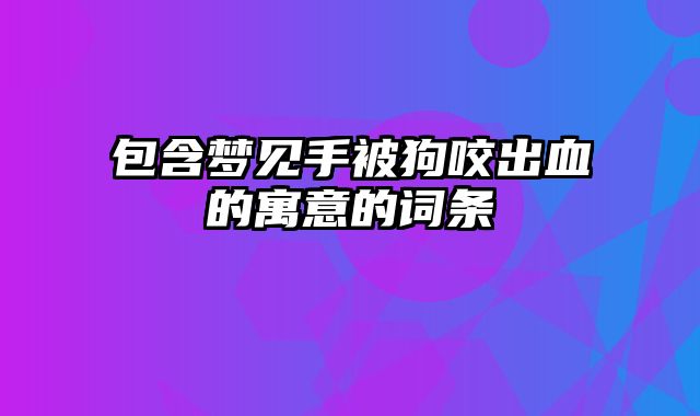 包含梦见手被狗咬出血的寓意的词条