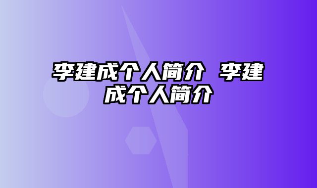 李建成个人简介 李建成个人简介