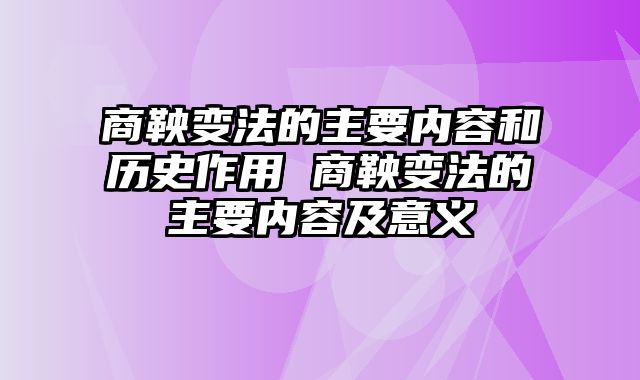 商鞅变法的主要内容和历史作用 商鞅变法的主要内容及意义