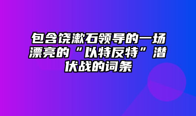 包含饶漱石领导的一场漂亮的“以特反特”潜伏战的词条