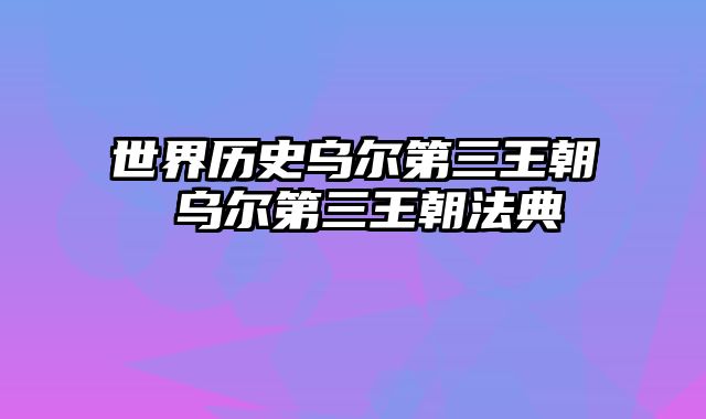 世界历史乌尔第三王朝 乌尔第三王朝法典