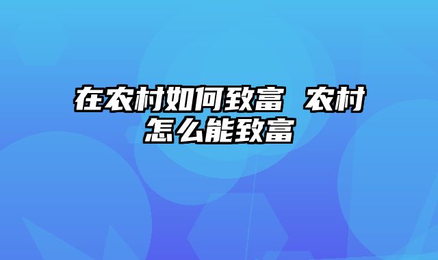 在农村如何致富 农村怎么能致富