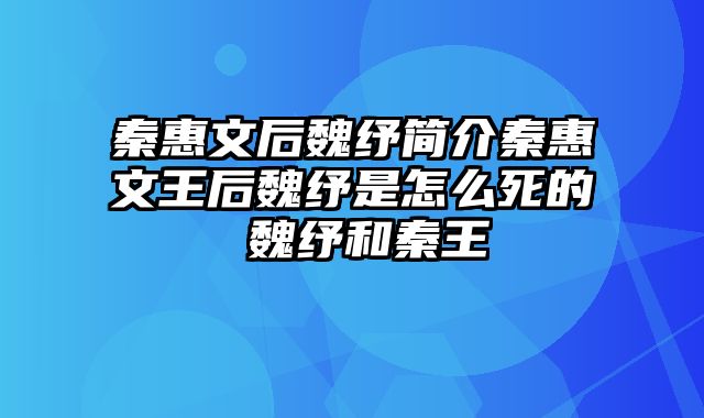 秦惠文后魏纾简介秦惠文王后魏纾是怎么死的 魏纾和秦王