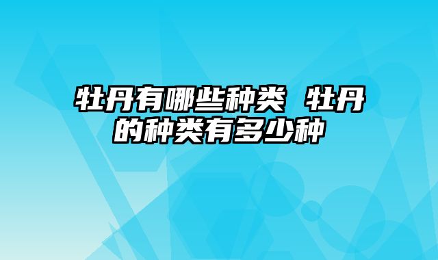 牡丹有哪些种类 牡丹的种类有多少种