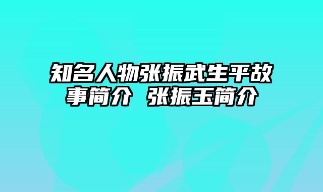 知名人物张振武生平故事简介 张振玉简介