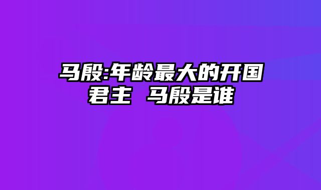 马殷:年龄最大的开国君主 马殷是谁