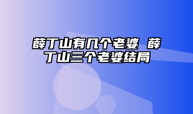 薛丁山有几个老婆 薛丁山三个老婆结局