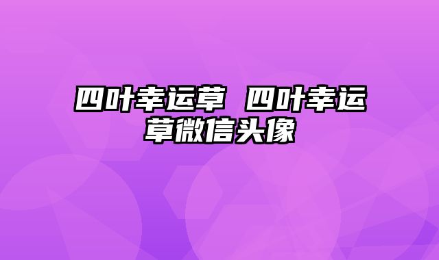 四叶幸运草 四叶幸运草微信头像