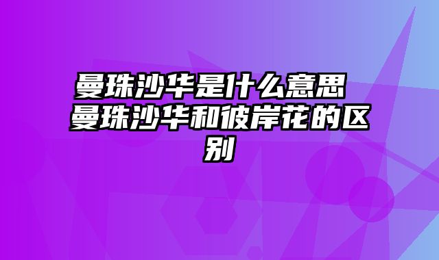 曼珠沙华是什么意思 曼珠沙华和彼岸花的区别