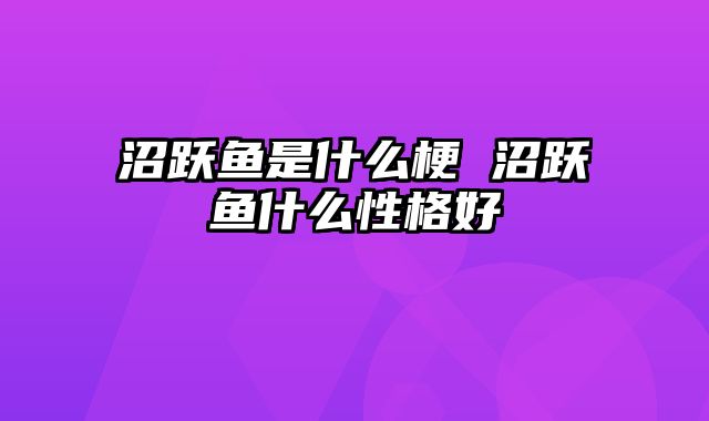 沼跃鱼是什么梗 沼跃鱼什么性格好