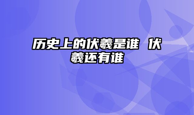 历史上的伏羲是谁 伏羲还有谁