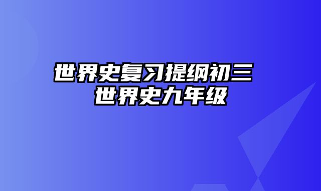 世界史复习提纲初三 世界史九年级