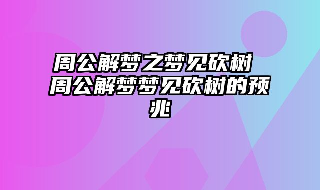 周公解梦之梦见砍树 周公解梦梦见砍树的预兆