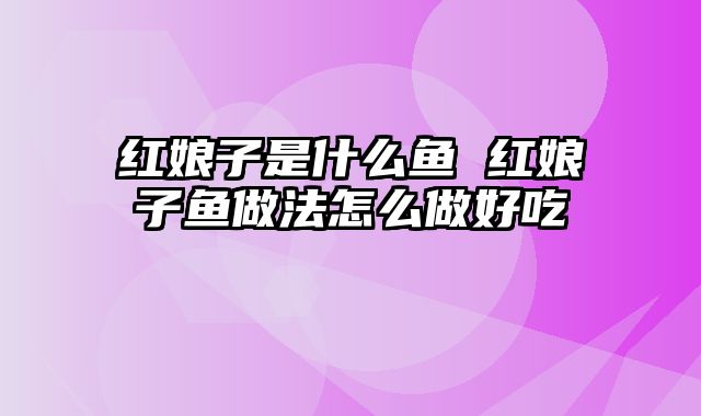 红娘子是什么鱼 红娘子鱼做法怎么做好吃