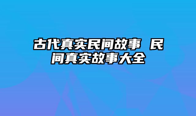 古代真实民间故事 民间真实故事大全