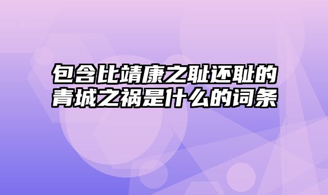 包含比靖康之耻还耻的青城之祸是什么的词条