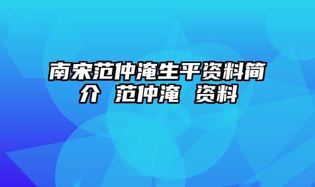 南宋范仲淹生平资料简介 范仲淹 资料