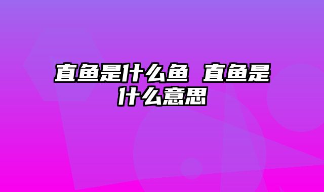 直鱼是什么鱼 直鱼是什么意思