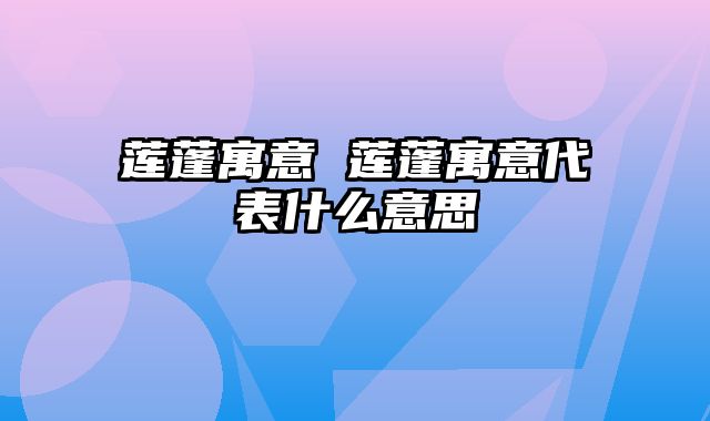 莲蓬寓意 莲蓬寓意代表什么意思