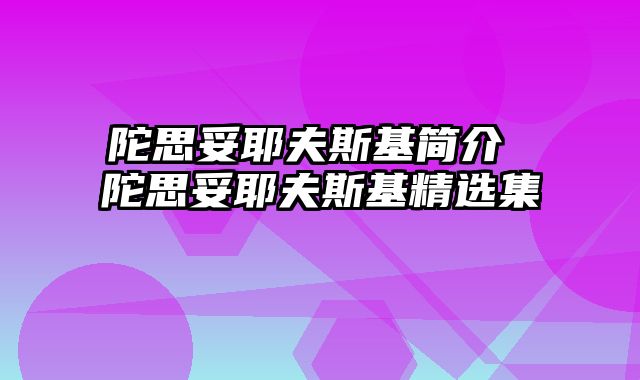 陀思妥耶夫斯基简介 陀思妥耶夫斯基精选集