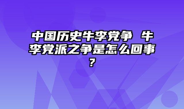 中国历史牛李党争 牛李党派之争是怎么回事?