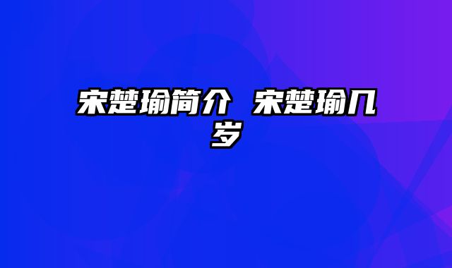 宋楚瑜简介 宋楚瑜几岁